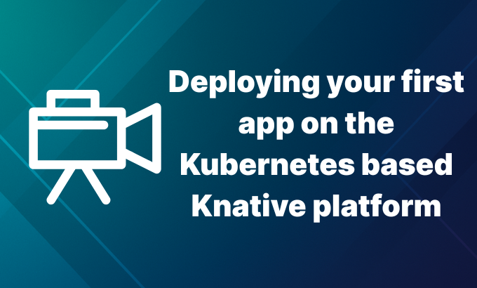 Deploying your first app on the Kubernetes based Knative platform